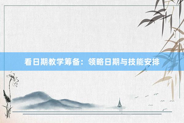看日期教学筹备：领略日期与技能安排