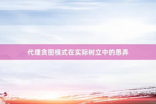 代理贪图模式在实际树立中的愚弄