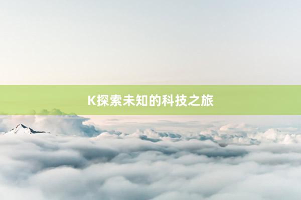 K探索未知的科技之旅