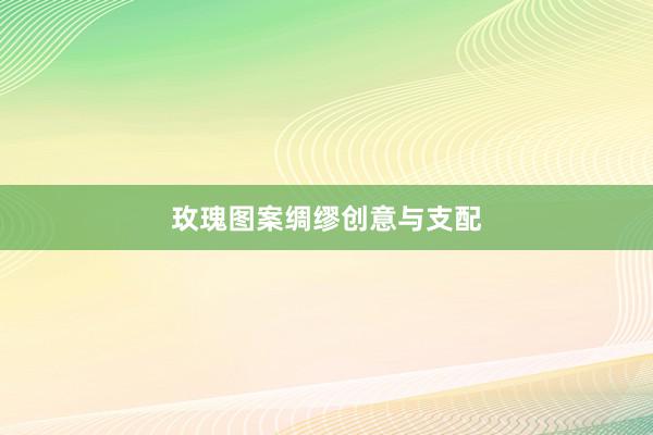 玫瑰图案绸缪创意与支配