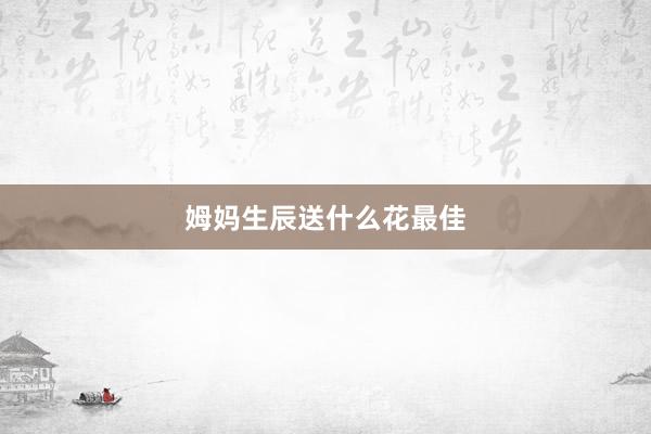 姆妈生辰送什么花最佳