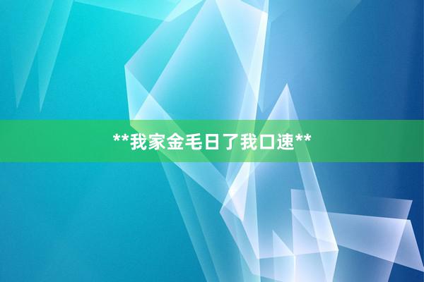 **我家金毛日了我口速**